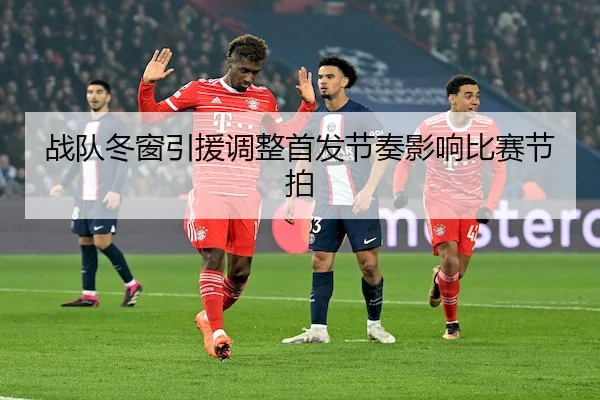 战队冬窗引援调整首发节奏影响比赛节拍